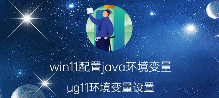 win11配置java环境变量 ug11环境变量设置？